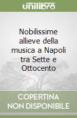 Nobilissime allieve della musica a Napoli tra Sette e Ottocento