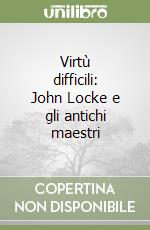 Virtù difficili: John Locke e gli antichi maestri libro