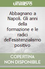 Abbagnano a Napoli. Gli anni della formazione e le radici dell'esistenzialismo positivo libro