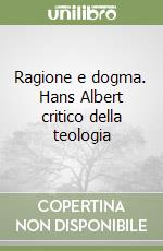 Ragione e dogma. Hans Albert critico della teologia libro