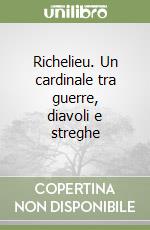 Richelieu. Un cardinale tra guerre, diavoli e streghe libro