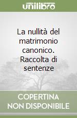 La nullità del matrimonio canonico. Raccolta di sentenze libro