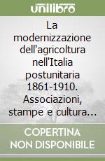 La modernizzazione dell'agricoltura nell'Italia postunitaria 1861-1910. Associazioni, stampe e cultura agraria libro