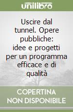 Uscire dal tunnel. Opere pubbliche: idee e progetti per un programma efficace e di qualità libro