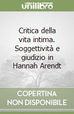 Critica della vita intima. Soggettività e giudizio in Hannah Arendt libro