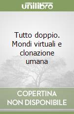 Tutto doppio. Mondi virtuali e clonazione umana libro