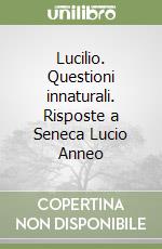 Lucilio. Questioni innaturali. Risposte a Seneca Lucio Anneo libro