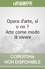 Opera d'arte, sì o no ? Arte come modo di vivere