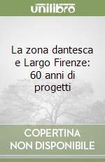 La zona dantesca e Largo Firenze: 60 anni di progetti