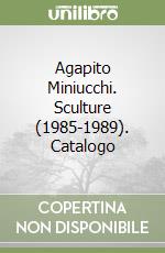 Agapito Miniucchi. Sculture (1985-1989). Catalogo