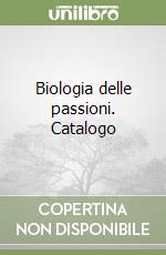 Biologia delle passioni. Catalogo libro