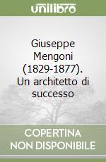 Giuseppe Mengoni (1829-1877). Un architetto di successo