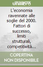 L'economia ravennate alle soglie del 2000. Fattori di successo, limiti strutturali, competitività e prospettive di sviluppo...