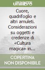 Cuore, quadrifoglio e altri amuleti. Considerazioni su oggetti e credenze di «Cultura magica» in Europa dal Settecento alla prima metà del Novecento libro