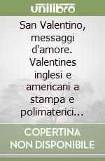 San Valentino, messaggi d'amore. Valentines inglesi e americani a stampa e polimaterici dalla seconda metà dell'Ottocento agli anni Trenta libro