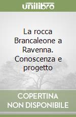 La rocca Brancaleone a Ravenna. Conoscenza e progetto