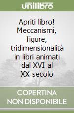 Apriti libro! Meccanismi, figure, tridimensionalità in libri animati dal XVI al XX secolo libro