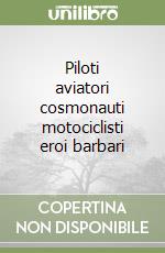 Piloti aviatori cosmonauti motociclisti eroi barbari libro