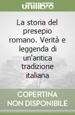 La storia del presepio romano. Verità e leggenda di un'antica tradizione italiana libro