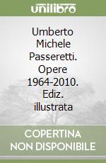 Umberto Michele Passeretti. Opere 1964-2010. Ediz. illustrata libro