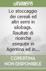 Lo stoccaggio dei cereali ed altri semi in silobags. Risultati di ricerche eseguite in Agentina ed in Italia