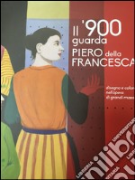 Il '900 guarda Piero della Francesca. Disegno e colore nell'opera di grandi maestri. Ediz. illustrata