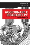 Aggiornare e riparare i PC. Guida pratica libro