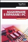 Aggiornare e riparare i PC. Guida pratica libro