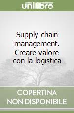 Supply chain management. Creare valore con la logistica