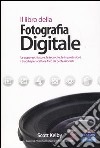 Il libro della fotografia digitale. Le apparecchiature, le tecniche, le impostazioni, i trucchi per scattare foto da professionisti. Ediz. illustrata libro