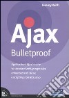 Ajax Bulletproof. Applicazioni Ajax basate su standard Web, progressive enhancement, HiJax e scripting non intrusivo libro