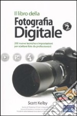 Il libro della fotografia digitale. Ediz. illustrata. Vol. 2: 200 nuove tecniche e impostazioni per scattare foto da professionisti libro