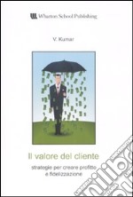 Il valore del cliente. Strategie per creare profitto e fidelizzazione libro