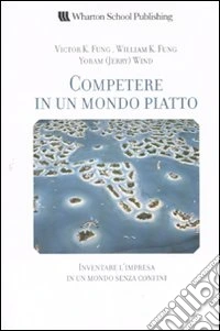 Competere in un mondo piatto. Inventare l'impresa in un mondo senza confini libro