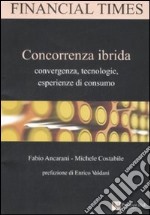 Concorrenza ibrida. Convergenza, tecnologie, esperienze di consumo libro