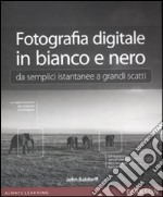 Fotografia digitale in bianco e nero: da semplici istantanee a grandi scatti. Ediz. illustrata libro