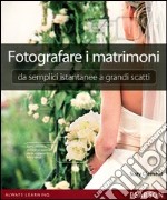 Fotografare i matrimoni: da semplici istantanee a grandi scatti. Ediz. illustrata libro