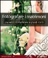 Fotografare i matrimoni: da semplici istantanee a grandi scatti. Ediz. illustrata libro