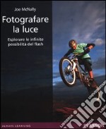 Fotografare la luce. Esplorare le infinite possibilità del flash. Ediz. illustrata