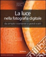 La luce nella fotografia digitale. Da semplici istantanee a grandi scatti libro