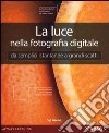 La luce nella fotografia digitale. Da semplici istantanee a grandi scatti libro