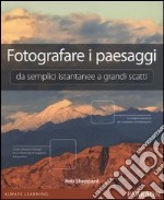 Fotografare i paesaggi. Da semplici istantanee a grandi scatti libro