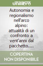 Autonomia e regionalismo nell'arco alpino: attualità di un confronto a vent'anni dal pacchetto. Atti del Convegno (Trento, 29-31 marzo 1990) libro