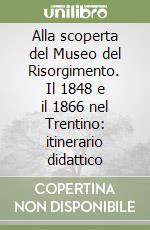 Alla scoperta del Museo del Risorgimento. Il 1848 e il 1866 nel Trentino: itinerario didattico libro