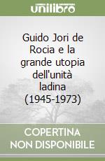 Guido Jori de Rocia e la grande utopia dell'unità ladina (1945-1973) libro