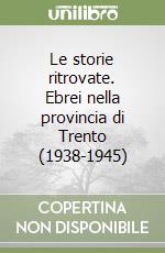 Le storie ritrovate. Ebrei nella provincia di Trento (1938-1945) libro