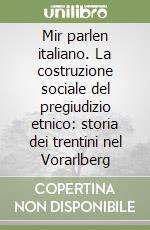 Mir parlen italiano. La costruzione sociale del pregiudizio etnico: storia dei trentini nel Vorarlberg