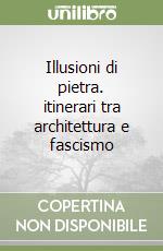 Illusioni di pietra. itinerari tra architettura e fascismo