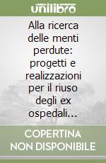Alla ricerca delle menti perdute: progetti e realizzazioni per il riuso degli ex ospedali psichiatrici nei territori italiani appartenuti all'impero asburgico libro