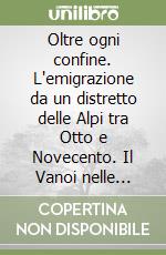 Oltre ogni confine. L'emigrazione da un distretto delle Alpi tra Otto e Novecento. Il Vanoi nelle testimonianze orali libro